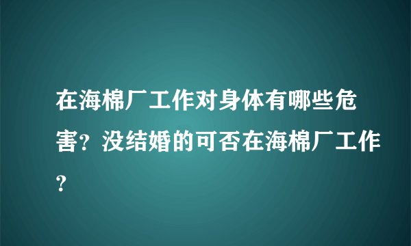 在海棉厂工作对身体有哪些危害？没结婚的可否在海棉厂工作？