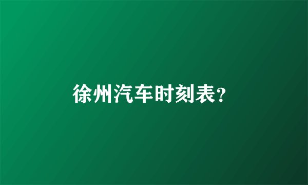 徐州汽车时刻表？