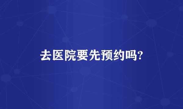 去医院要先预约吗?