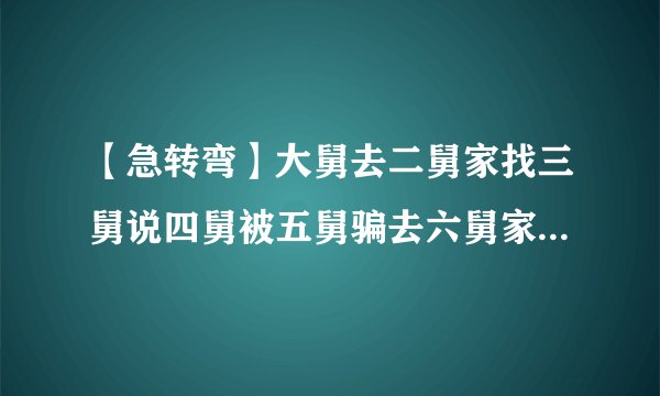【急转弯】大舅去二舅家找三舅说四舅被五舅骗去六舅家偷七舅放在八舅柜子里九舅借十舅发给十一舅工资的1