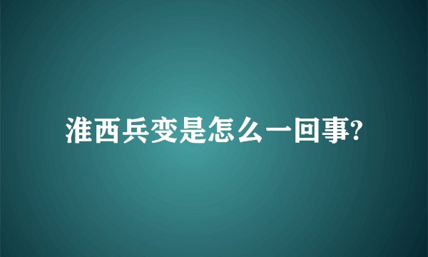 淮西兵变是怎么一回事?