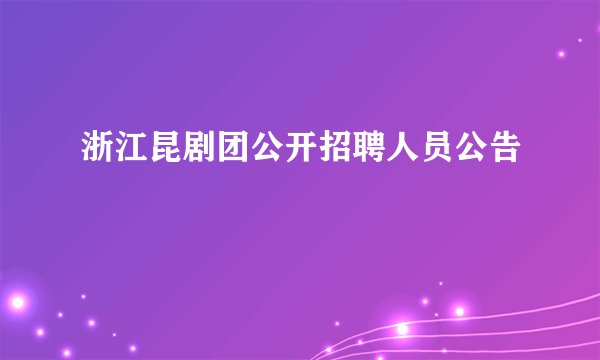 浙江昆剧团公开招聘人员公告