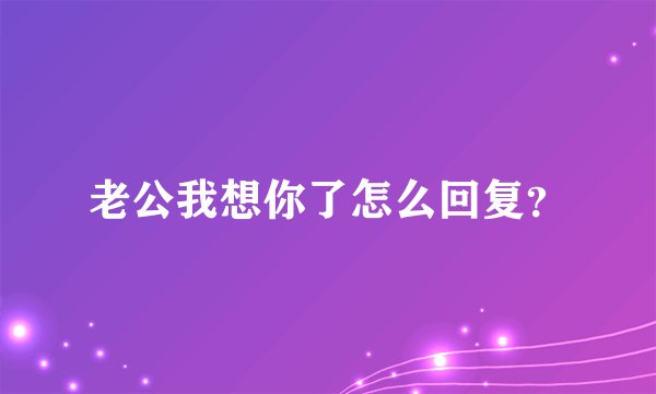 老公我想你了怎么回复？