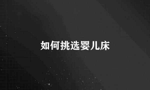 如何挑选婴儿床