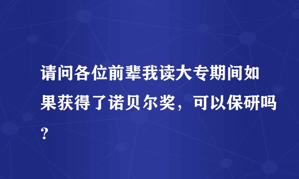 请问各位前辈我读大专期间如果获得了诺贝尔奖，可以保研吗？