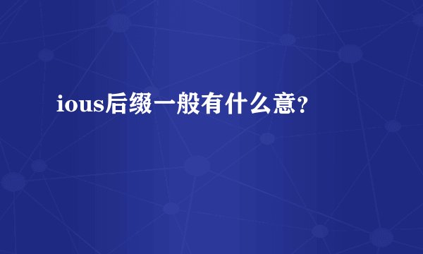 ious后缀一般有什么意？