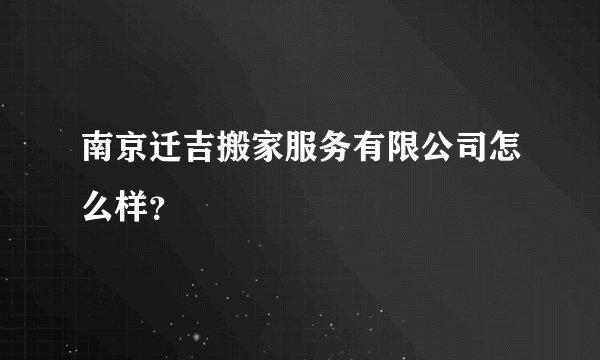 南京迁吉搬家服务有限公司怎么样？