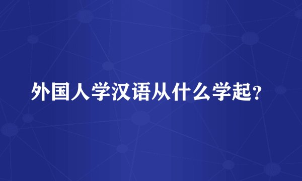 外国人学汉语从什么学起？