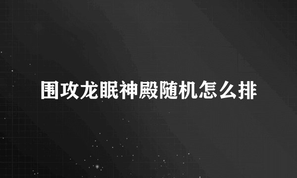 围攻龙眠神殿随机怎么排