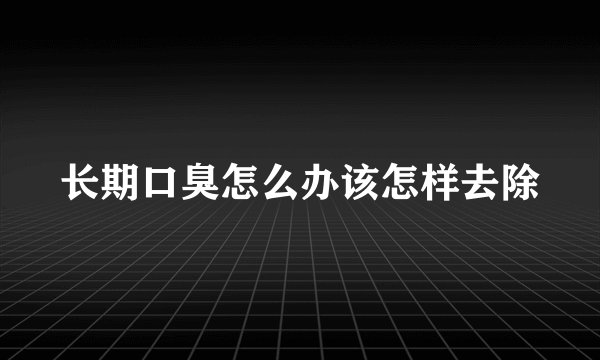 长期口臭怎么办该怎样去除