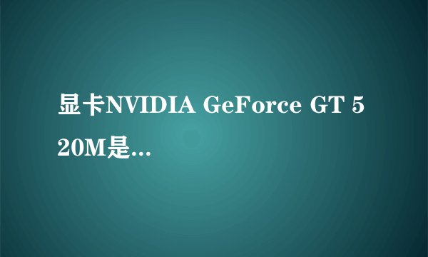显卡NVIDIA GeForce GT 520M是什么意思啊?