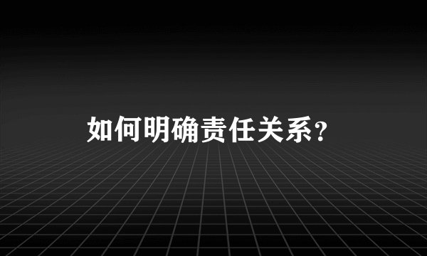如何明确责任关系？