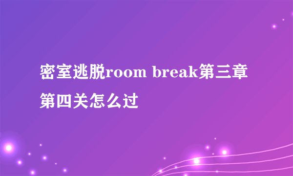 密室逃脱room break第三章第四关怎么过