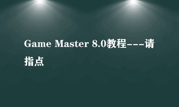 Game Master 8.0教程---请指点