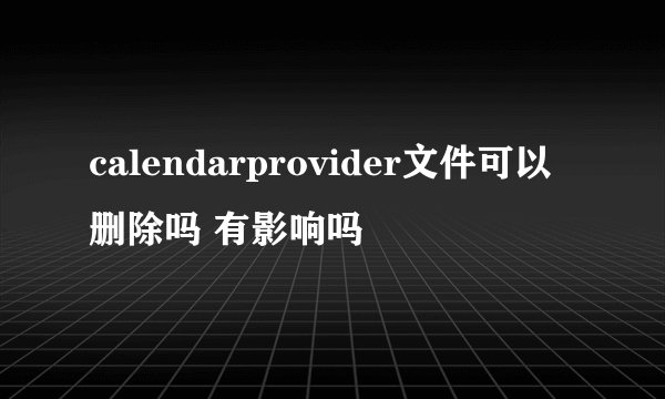calendarprovider文件可以删除吗 有影响吗