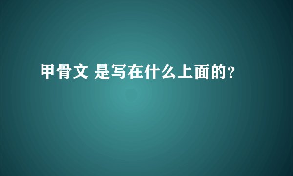 甲骨文 是写在什么上面的？