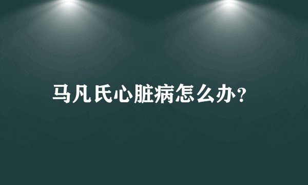 马凡氏心脏病怎么办？