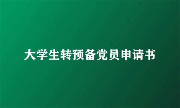 大学生转预备党员申请书