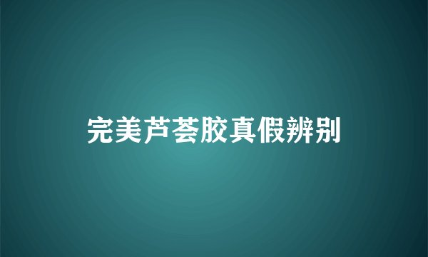 完美芦荟胶真假辨别