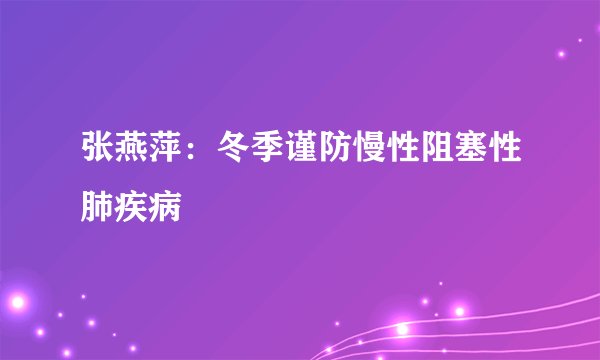 张燕萍：冬季谨防慢性阻塞性肺疾病