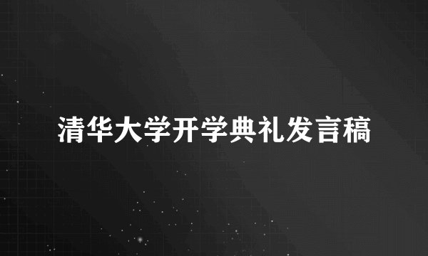 清华大学开学典礼发言稿
