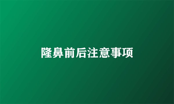 隆鼻前后注意事项