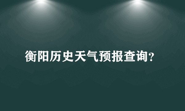 衡阳历史天气预报查询？