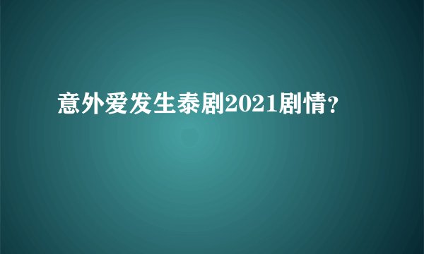 意外爱发生泰剧2021剧情？