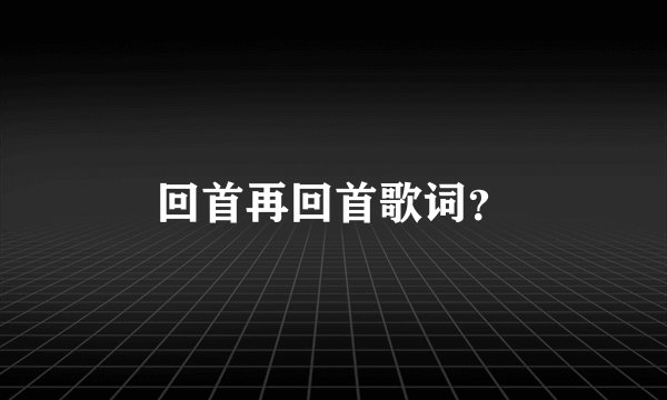 回首再回首歌词？