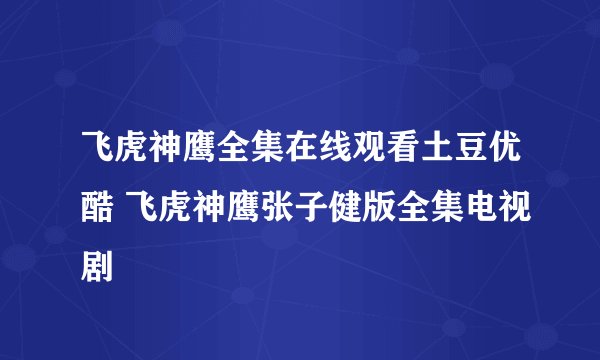 飞虎神鹰全集在线观看土豆优酷 飞虎神鹰张子健版全集电视剧