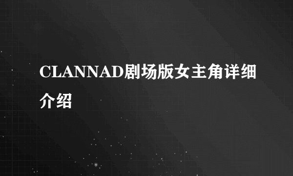 CLANNAD剧场版女主角详细介绍