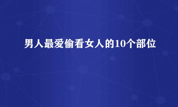 男人最爱偷看女人的10个部位