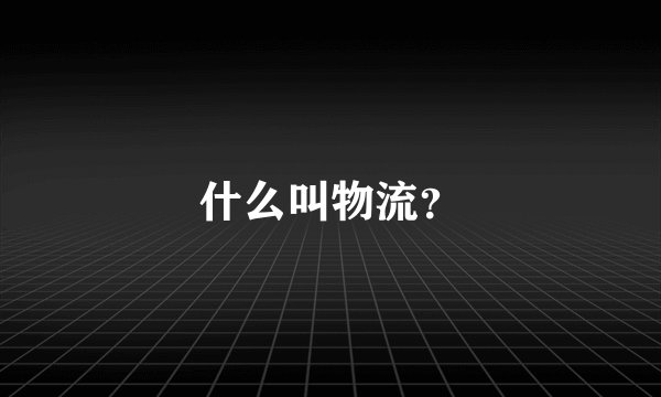 什么叫物流？