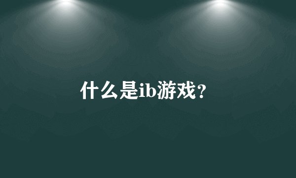 什么是ib游戏？