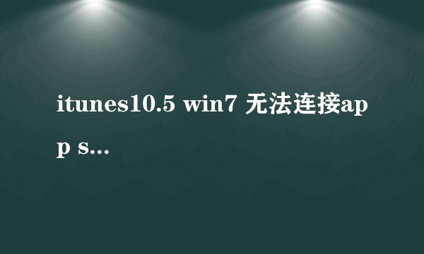 itunes10.5 win7 无法连接app store
