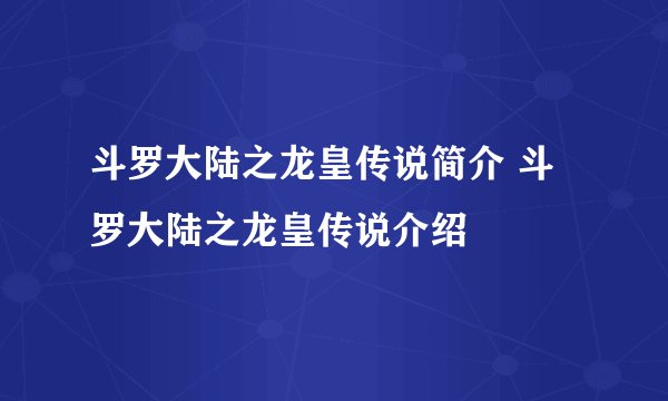 斗罗大陆之龙皇传说简介 斗罗大陆之龙皇传说介绍