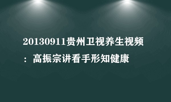 20130911贵州卫视养生视频：高振宗讲看手形知健康