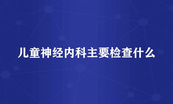 儿童神经内科主要检查什么