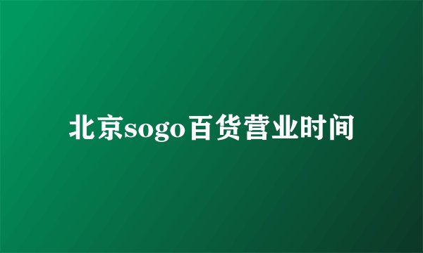 北京sogo百货营业时间
