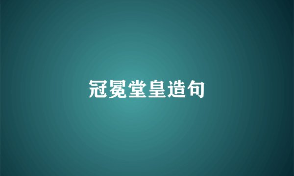 冠冕堂皇造句