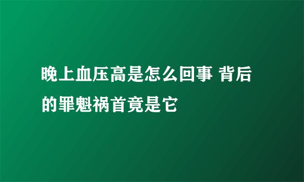 晚上血压高是怎么回事 背后的罪魁祸首竟是它