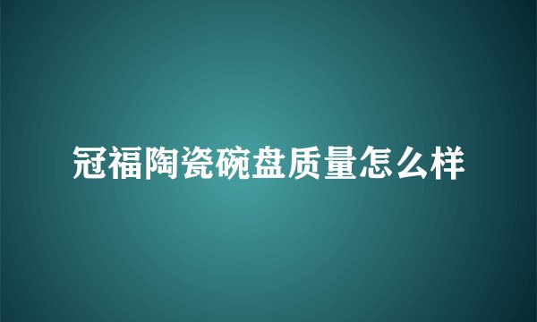 冠福陶瓷碗盘质量怎么样