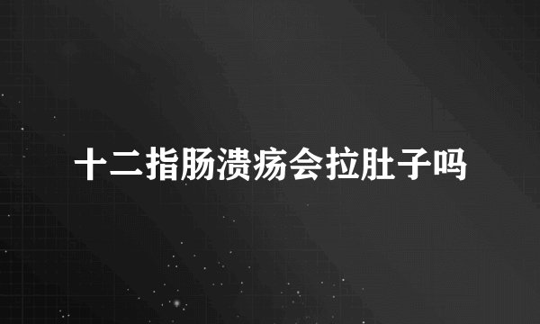 十二指肠溃疡会拉肚子吗