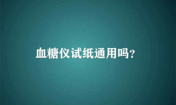 血糖仪试纸通用吗？