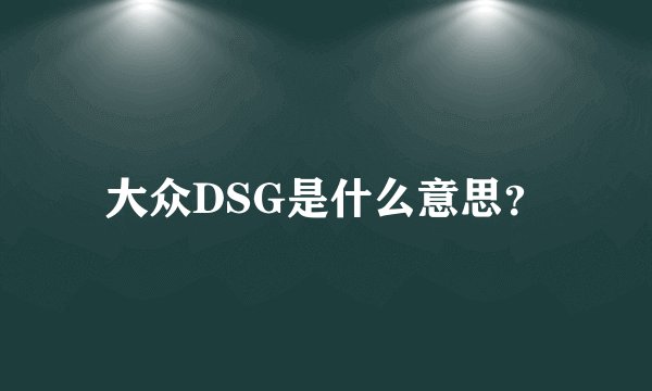 大众DSG是什么意思？