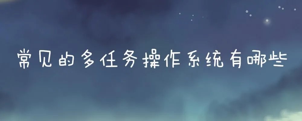常见的多任务操作系统有哪些