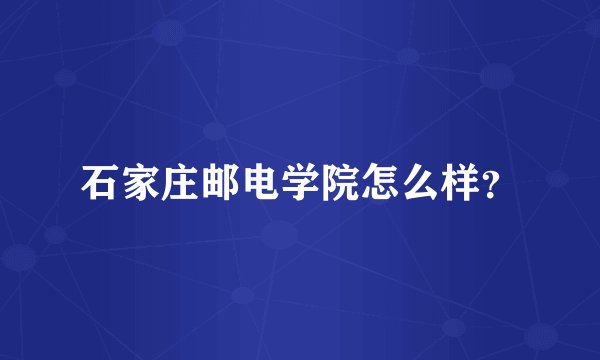 石家庄邮电学院怎么样？