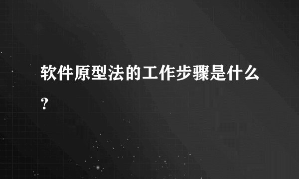 软件原型法的工作步骤是什么？