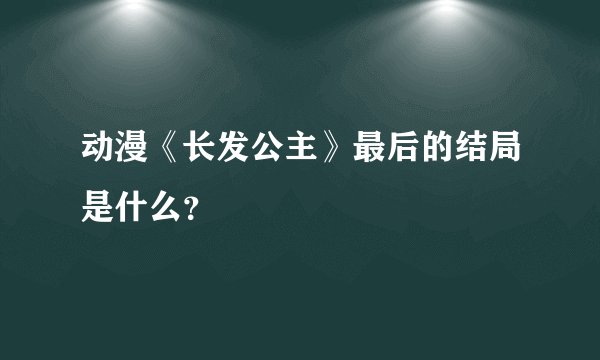 动漫《长发公主》最后的结局是什么？