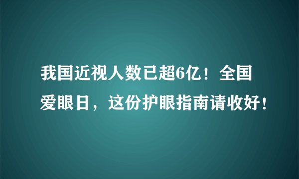 我国近视人数已超6亿！全国爱眼日，这份护眼指南请收好！